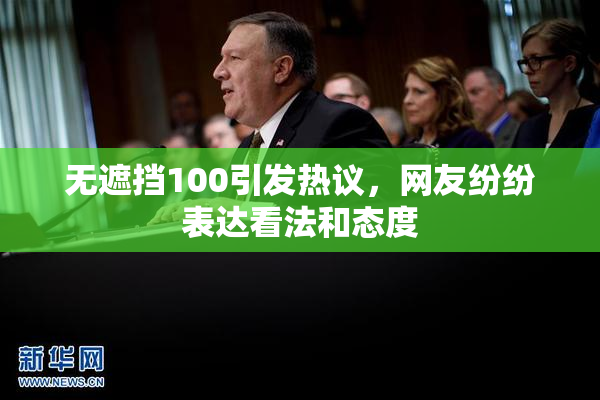 无遮挡100引发热议，网友纷纷表达看法和态度
