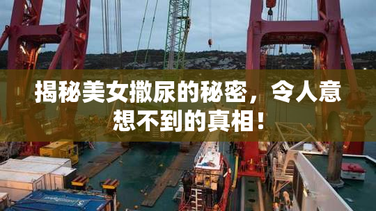 揭秘美女撒尿的秘密，令人意想不到的真相！