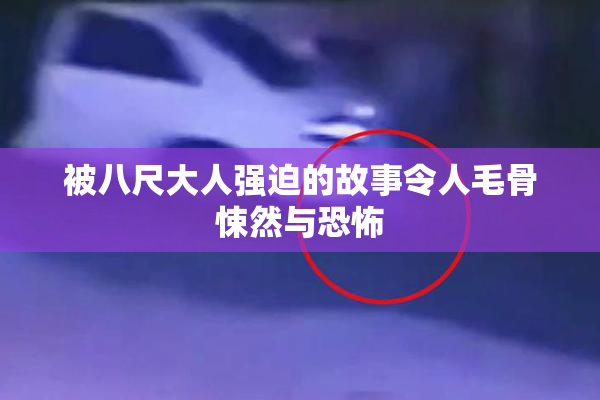 被八尺大人强迫的故事令人毛骨悚然与恐怖