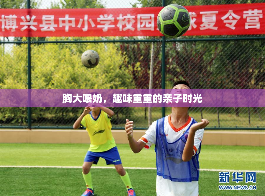 胸大喂奶，趣味重重的亲子时光