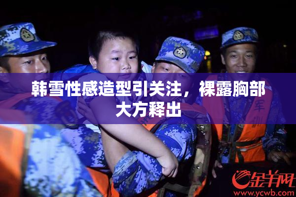 韩雪性感造型引关注，裸露胸部大方释出