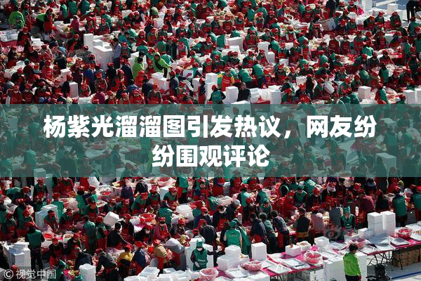 杨紫光溜溜图引发热议，网友纷纷围观评论