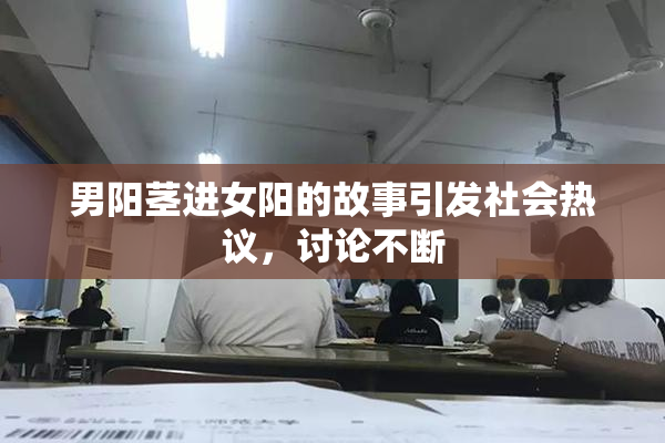 男阳茎进女阳的故事引发社会热议，讨论不断