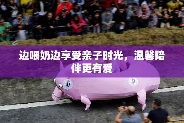 边喂奶边享受亲子时光，温馨陪伴更有爱