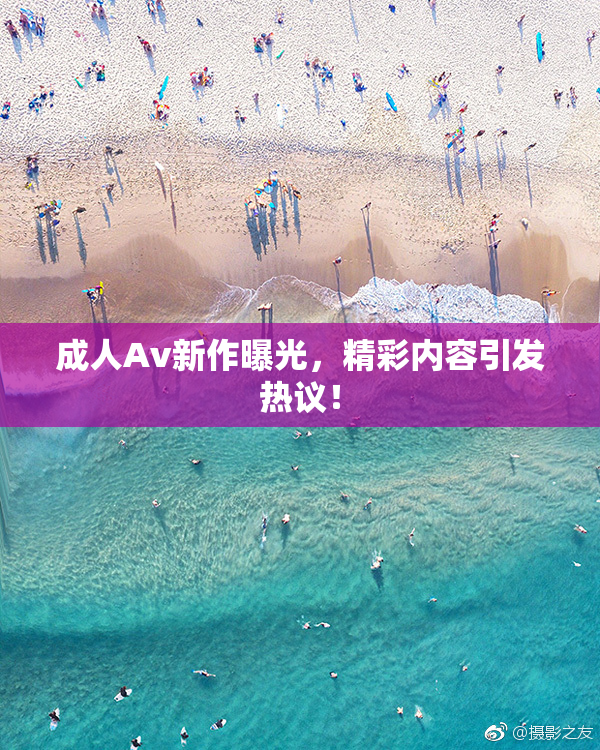 成人Av新作曝光，精彩内容引发热议！