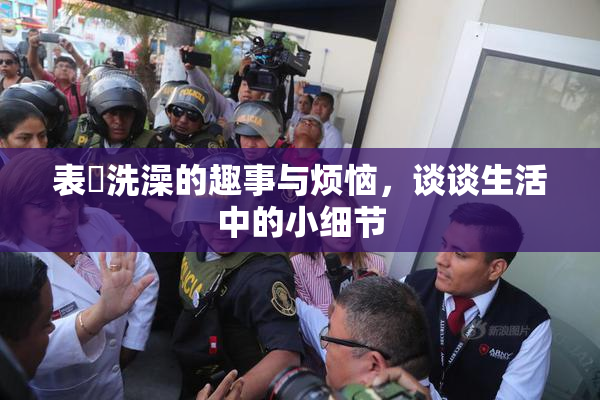 表妺洗澡的趣事与烦恼，谈谈生活中的小细节