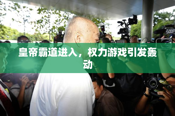 皇帝霸道进入，权力游戏引发轰动