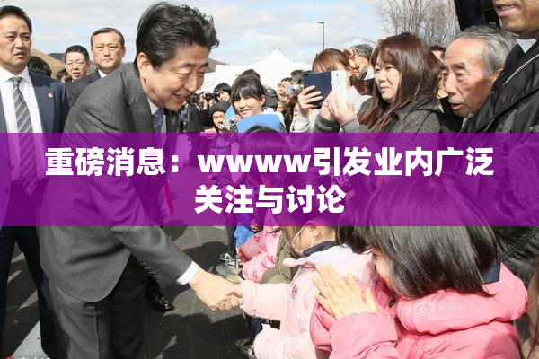 重磅消息：wwww引发业内广泛关注与讨论