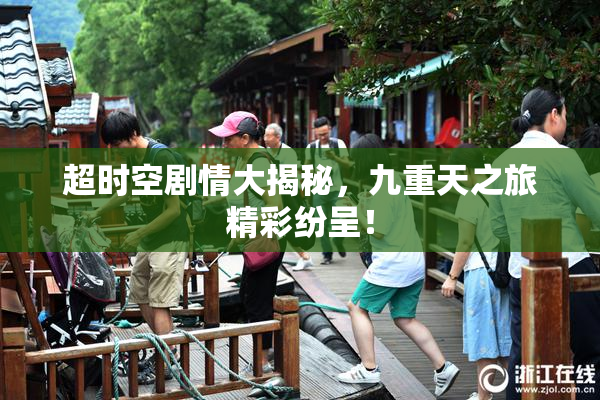 超时空剧情大揭秘，九重天之旅精彩纷呈！