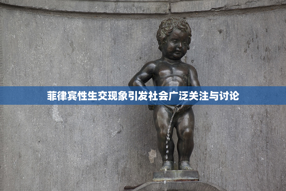 菲律宾性生交现象引发社会广泛关注与讨论