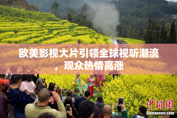 欧美影视大片引领全球视听潮流，观众热情高涨
