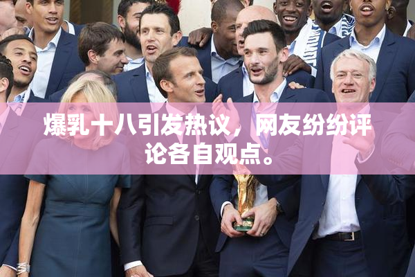 爆乳十八引发热议，网友纷纷评论各自观点。