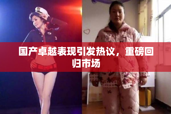 国产卓越表现引发热议，重磅回归市场
