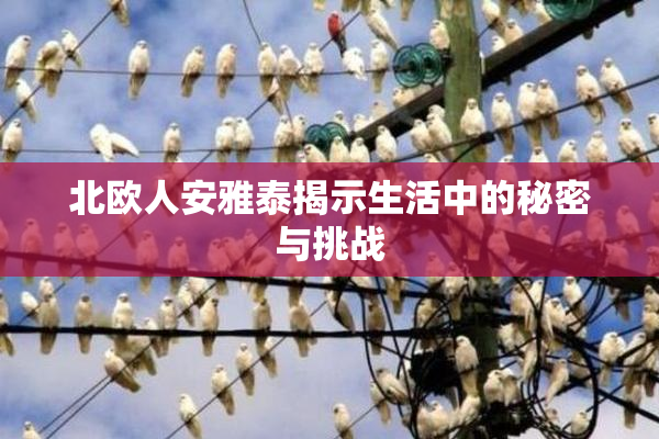 北欧人安雅泰揭示生活中的秘密与挑战