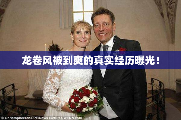 龙卷风被到爽的真实经历曝光！
