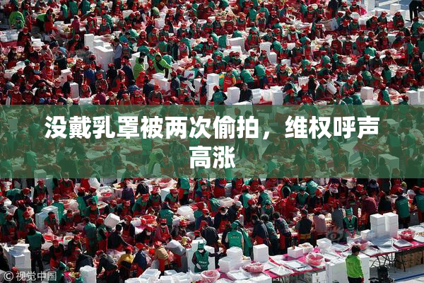 没戴乳罩被两次偷拍，维权呼声高涨