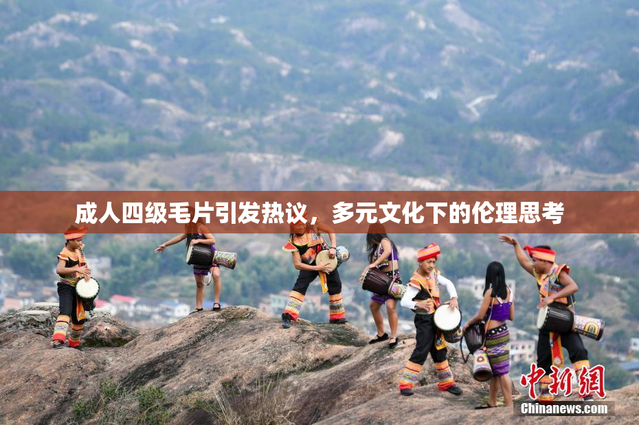成人四级毛片引发热议，多元文化下的伦理思考