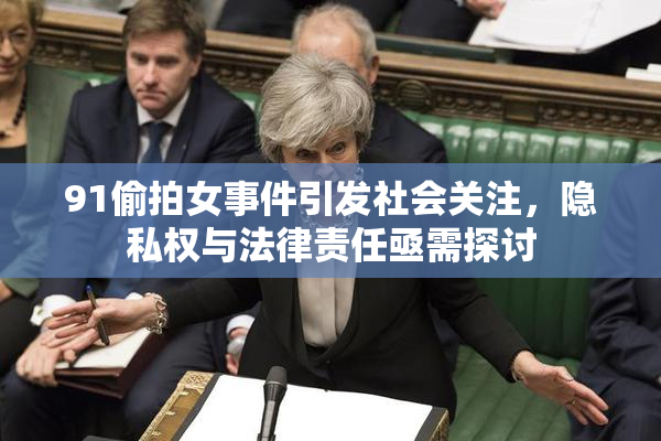91偷拍女事件引发社会关注，隐私权与法律责任亟需探讨
