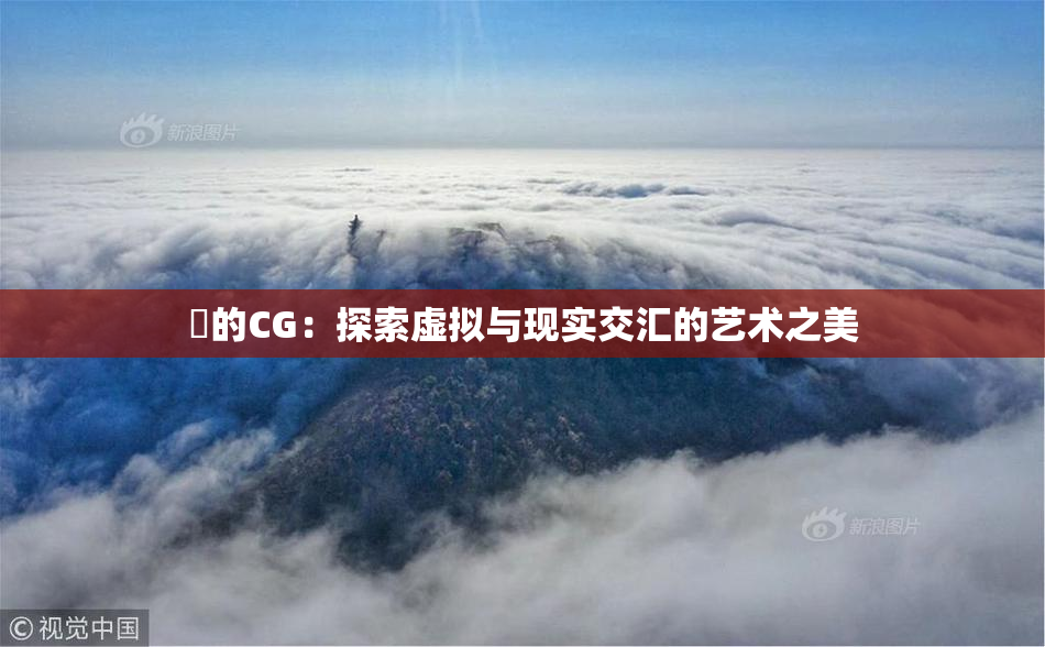 暃的CG：探索虚拟与现实交汇的艺术之美