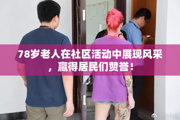 78岁老人在社区活动中展现风采，赢得居民们赞誉！