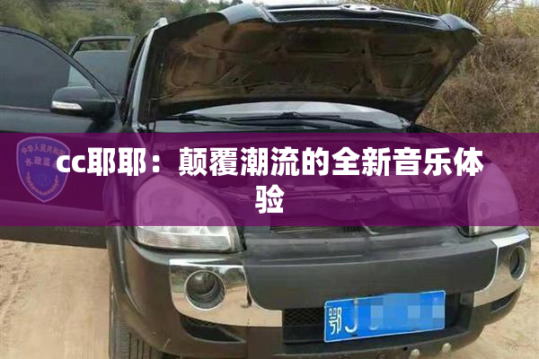cc耶耶：颠覆潮流的全新音乐体验