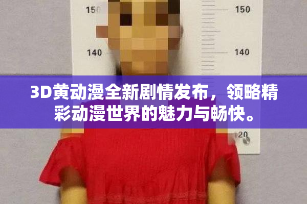 3D黄动漫全新剧情发布，领略精彩动漫世界的魅力与畅快。