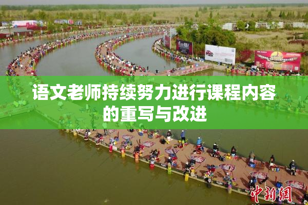 语文老师持续努力进行课程内容的重写与改进