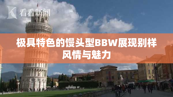 极具特色的馒头型BBW展现别样风情与魅力