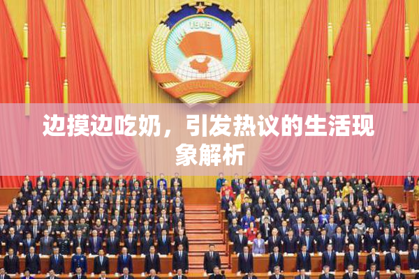 边摸边吃奶，引发热议的生活现象解析