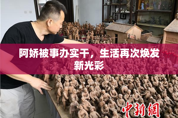 阿娇被事办实干，生活再次焕发新光彩