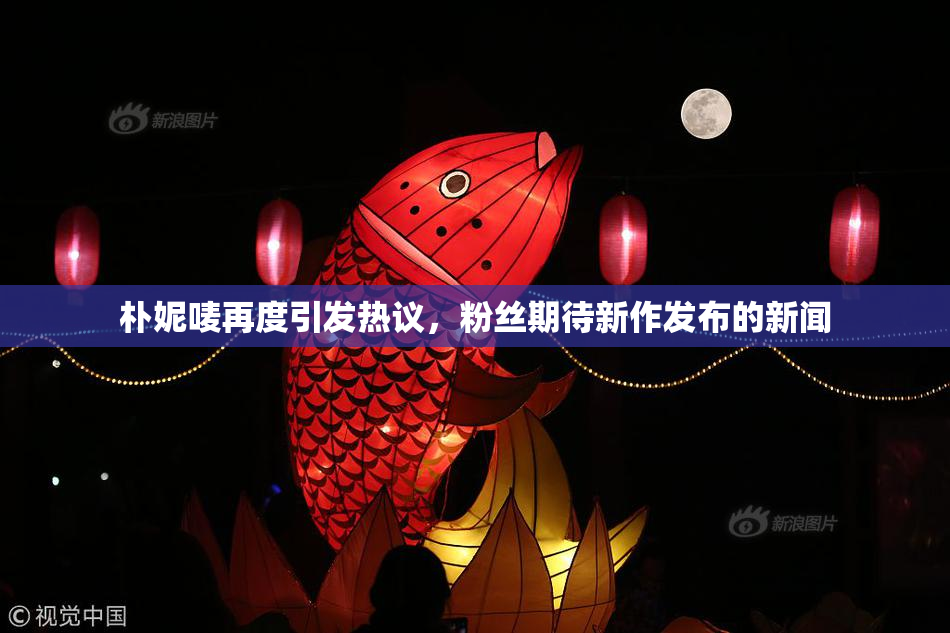 朴妮唛再度引发热议，粉丝期待新作发布的新闻