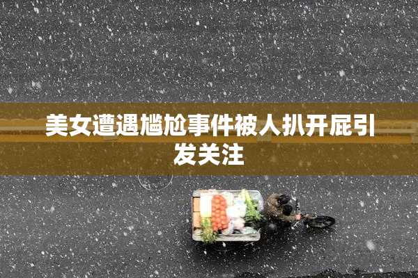 美女遭遇尴尬事件被人扒开屁引发关注