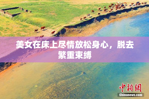 美女在床上尽情放松身心，脱去繁重束缚