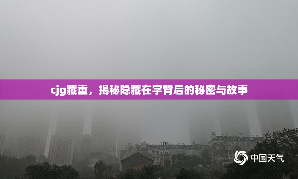 cjg藏重，揭秘隐藏在字背后的秘密与故事