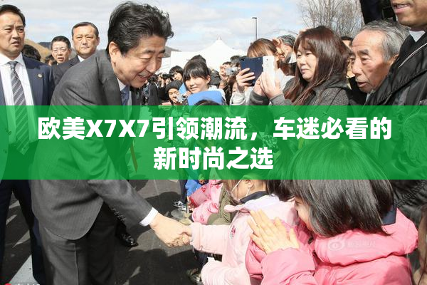 欧美X7X7引领潮流，车迷必看的新时尚之选