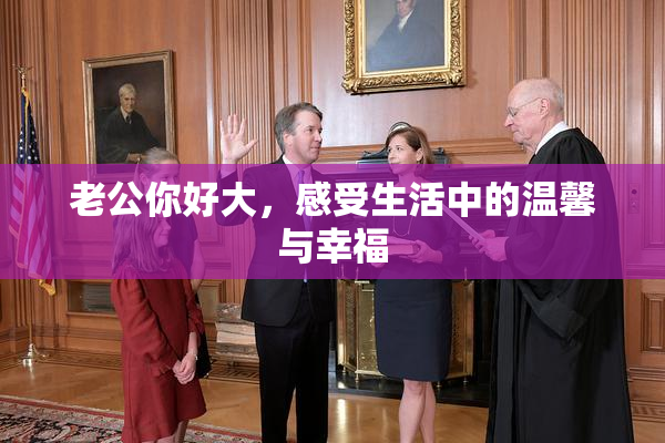 老公你好大，感受生活中的温馨与幸福