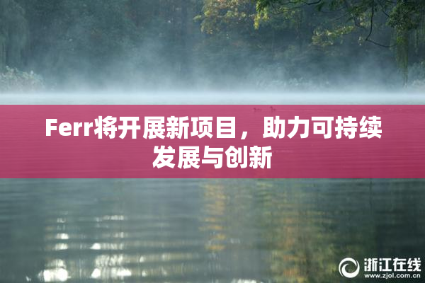Ferr将开展新项目，助力可持续发展与创新