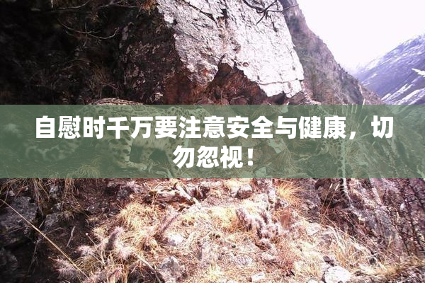 自慰时千万要注意安全与健康，切勿忽视！