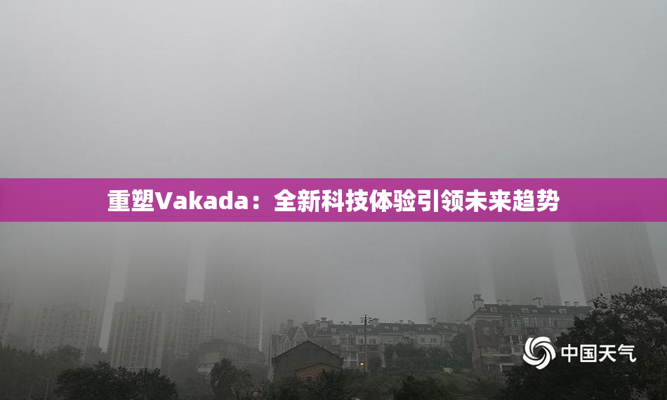 重塑Vakada：全新科技体验引领未来趋势
