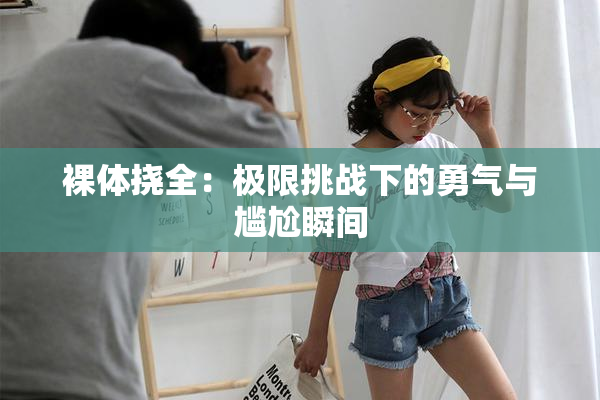 裸体挠全：极限挑战下的勇气与尴尬瞬间