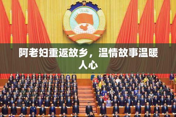 阿老妇重返故乡，温情故事温暖人心