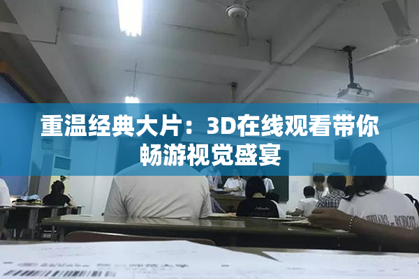重温经典大片：3D在线观看带你畅游视觉盛宴