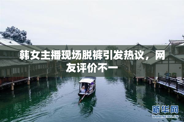韩女主播现场脱裤引发热议，网友评价不一