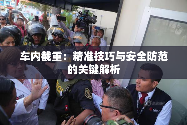 车内截重：精准技巧与安全防范的关键解析