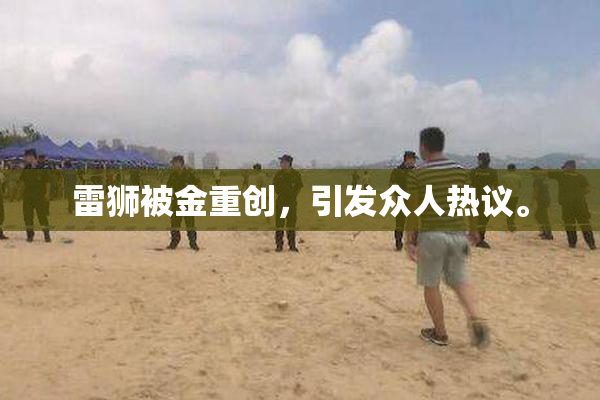 雷狮被金重创，引发众人热议。