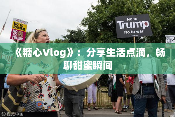 《糖心Vlog》：分享生活点滴，畅聊甜蜜瞬间
