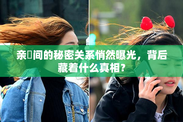 亲妺间的秘密关系悄然曝光，背后藏着什么真相？