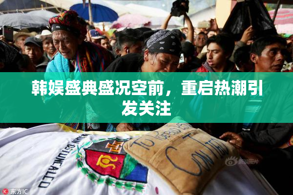 韩娱盛典盛况空前，重启热潮引发关注
