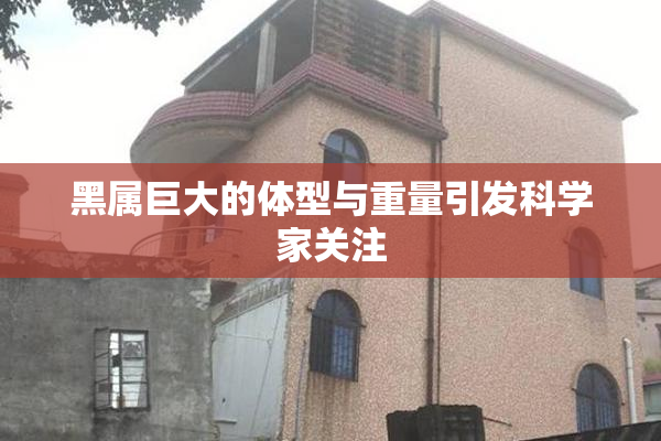 黑属巨大的体型与重量引发科学家关注