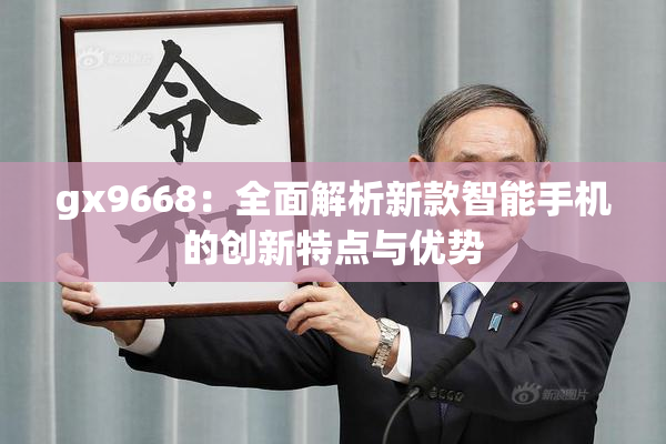 gx9668：全面解析新款智能手机的创新特点与优势